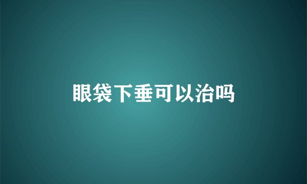 眼袋下垂可以治吗