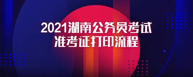 2021湖南公务员考试准考证打印流程