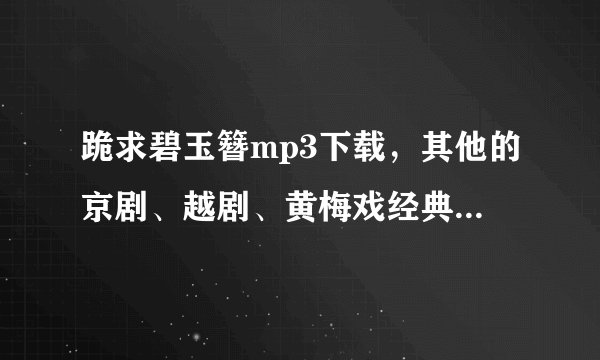 跪求碧玉簪mp3下载，其他的京剧、越剧、黄梅戏经典曲目都可以！