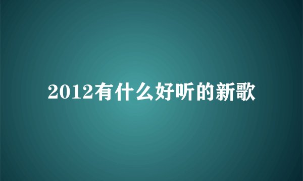 2012有什么好听的新歌