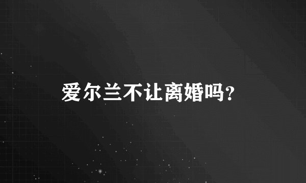 爱尔兰不让离婚吗？