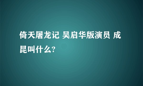 倚天屠龙记 吴启华版演员 成昆叫什么?