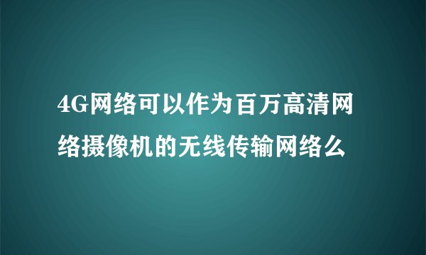 4G网络可以作为百万高清网络摄像机的无线传输网络么