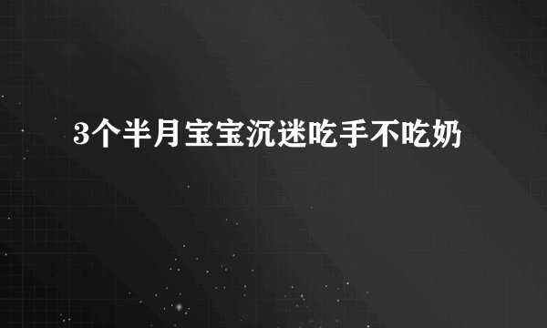 3个半月宝宝沉迷吃手不吃奶