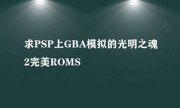 求PSP上GBA模拟的光明之魂2完美ROMS