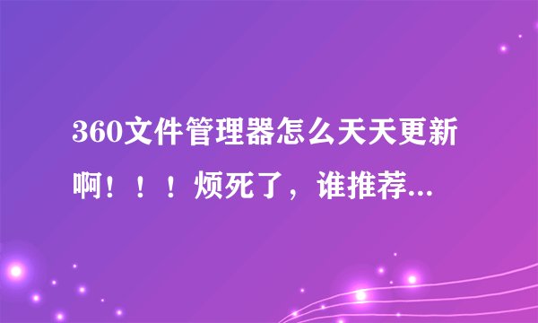 360文件管理器怎么天天更新啊！！！烦死了，谁推荐下安卓比较好用的文件管理器，1m以下的，不要有广告