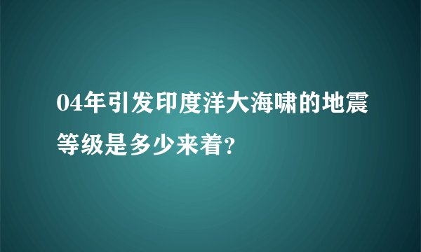 04年引发印度洋大海啸的地震等级是多少来着？