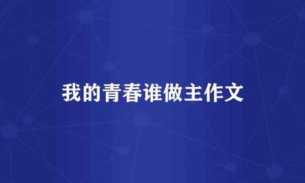 我的青春谁做主作文