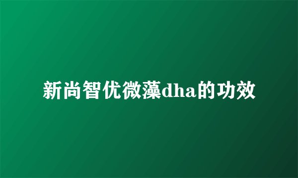 新尚智优微藻dha的功效