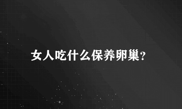 女人吃什么保养卵巢？