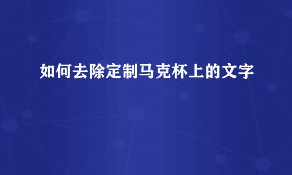 如何去除定制马克杯上的文字