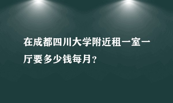 在成都四川大学附近租一室一厅要多少钱每月？