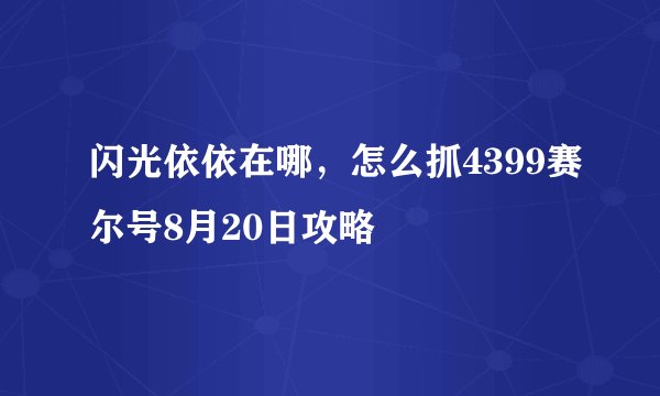 闪光依依在哪，怎么抓4399赛尔号8月20日攻略