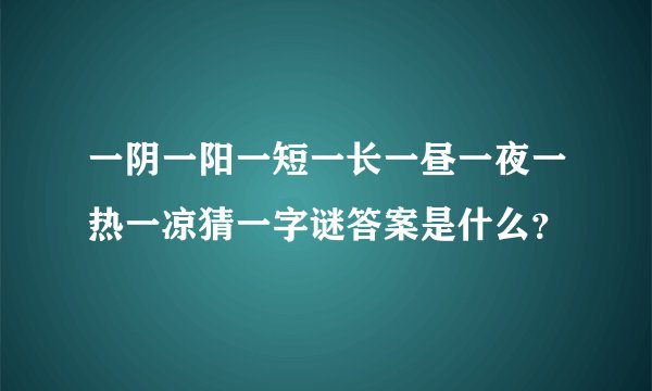 一阴一阳一短一长一昼一夜一热一凉猜一字谜答案是什么？