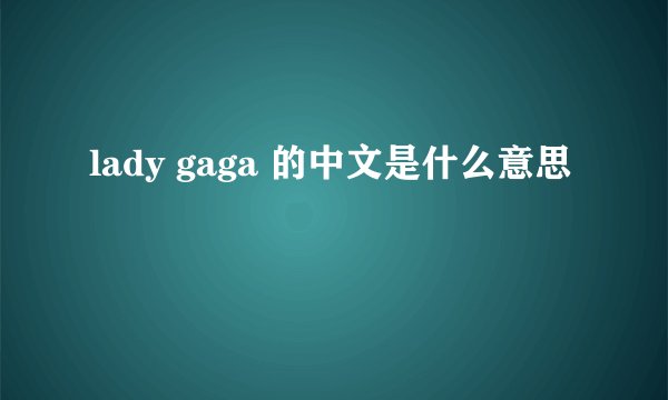 lady gaga 的中文是什么意思