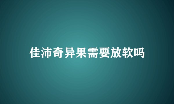 佳沛奇异果需要放软吗