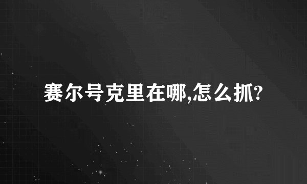 赛尔号克里在哪,怎么抓?
