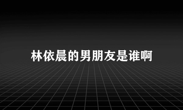 林依晨的男朋友是谁啊