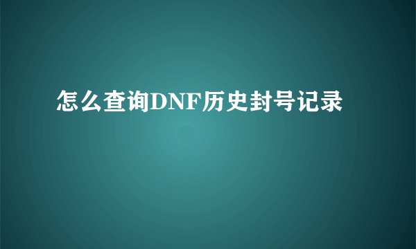 怎么查询DNF历史封号记录