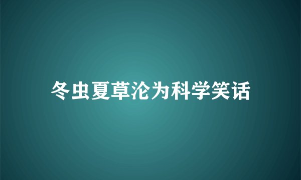 冬虫夏草沦为科学笑话