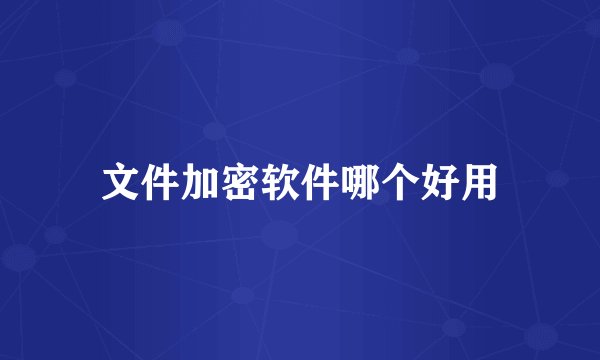 文件加密软件哪个好用