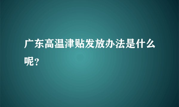 广东高温津贴发放办法是什么呢？