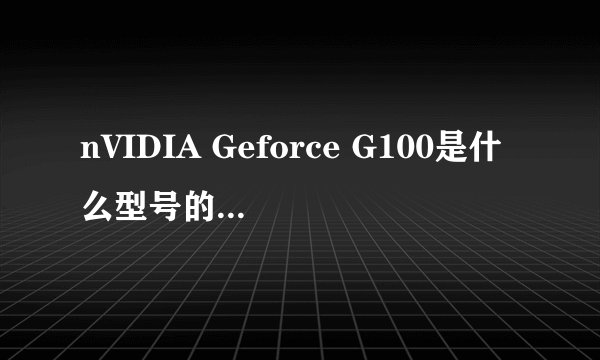 nVIDIA Geforce G100是什么型号的显卡？？