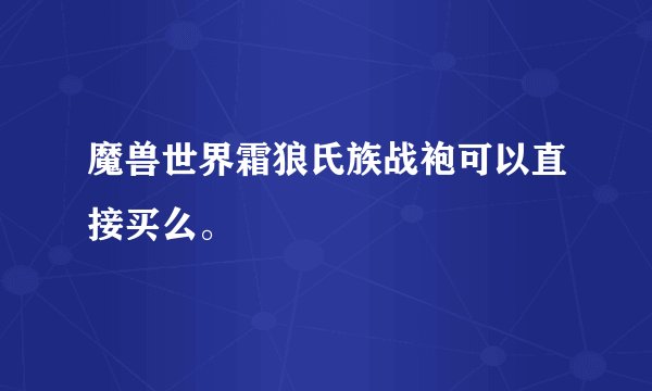 魔兽世界霜狼氏族战袍可以直接买么。