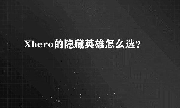 Xhero的隐藏英雄怎么选？