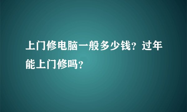 上门修电脑一般多少钱？过年能上门修吗？