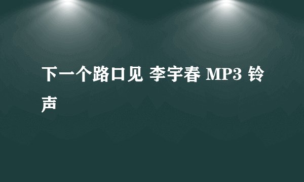 下一个路口见 李宇春 MP3 铃声