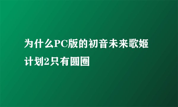 为什么PC版的初音未来歌姬计划2只有圆圈