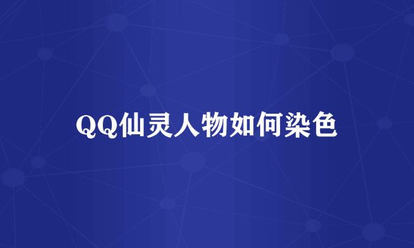 QQ仙灵人物如何染色