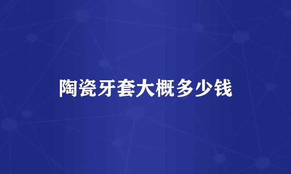 陶瓷牙套大概多少钱