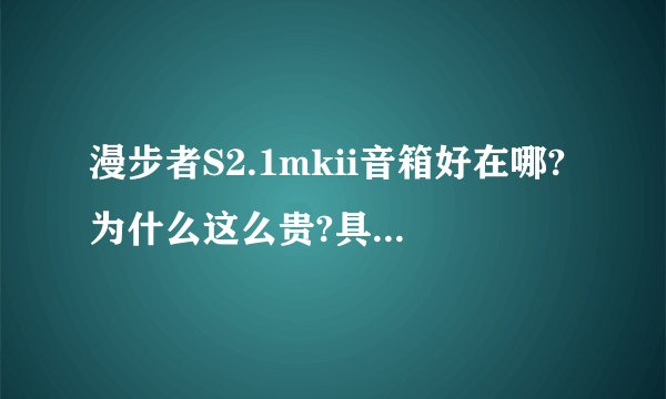 漫步者S2.1mkii音箱好在哪?为什么这么贵?具体说明配置和参数,现在价钱多少啊