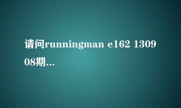 请问runningman e162 130908期偶像嘉宾的详细介绍