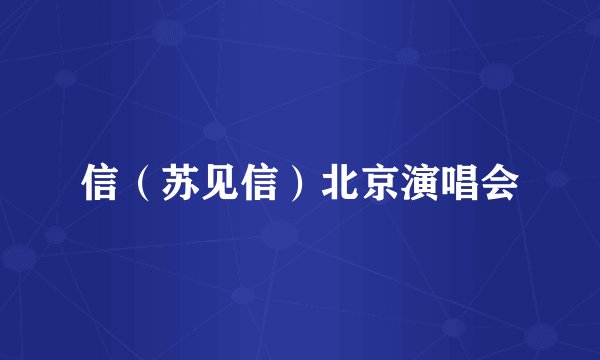信（苏见信）北京演唱会
