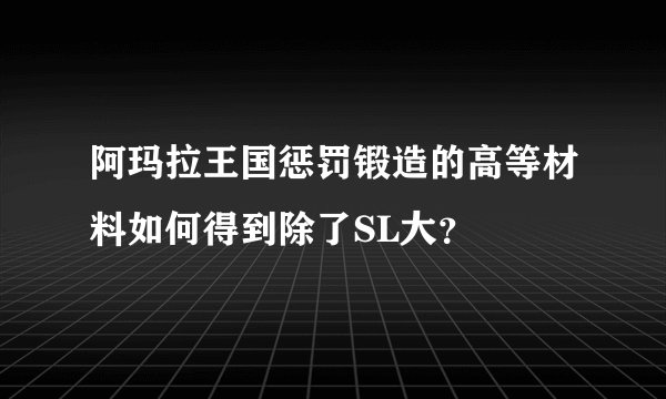 阿玛拉王国惩罚锻造的高等材料如何得到除了SL大？