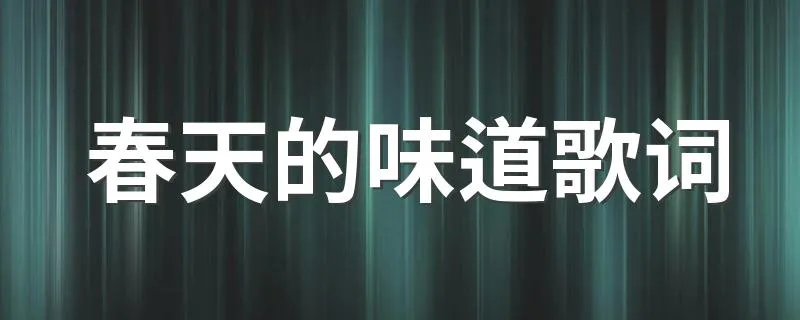 春天的味道歌词 春天的味道你听过吗