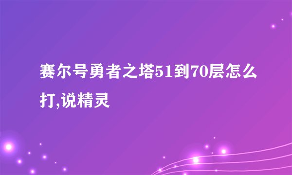 赛尔号勇者之塔51到70层怎么打,说精灵