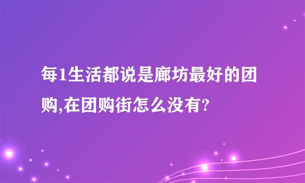 每1生活都说是廊坊最好的团购,在团购街怎么没有?