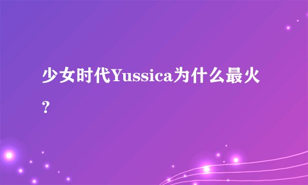 少女时代Yussica为什么最火？