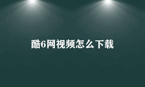 酷6网视频怎么下载