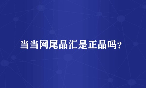 当当网尾品汇是正品吗？