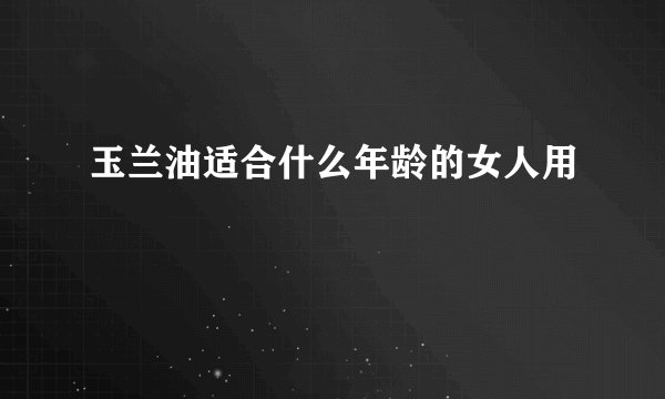 玉兰油适合什么年龄的女人用