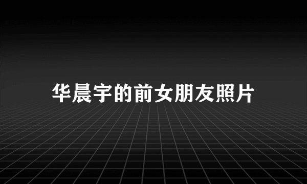 华晨宇的前女朋友照片