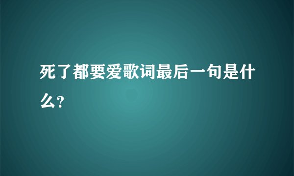 死了都要爱歌词最后一句是什么？