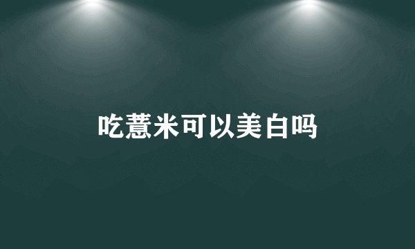 吃薏米可以美白吗