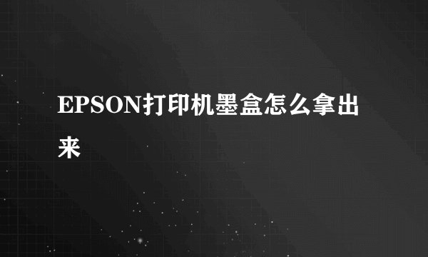 EPSON打印机墨盒怎么拿出来