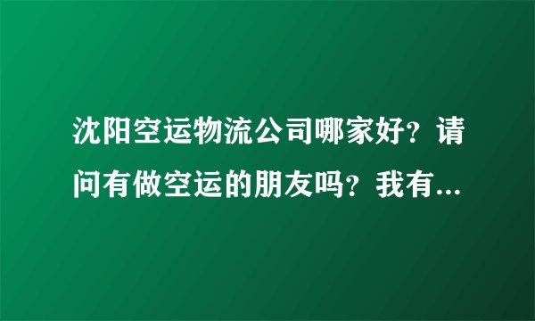 沈阳空运物流公司哪家好？请问有做空运的朋友吗？我有点货要走空运，哪家服务好，还便宜啊？